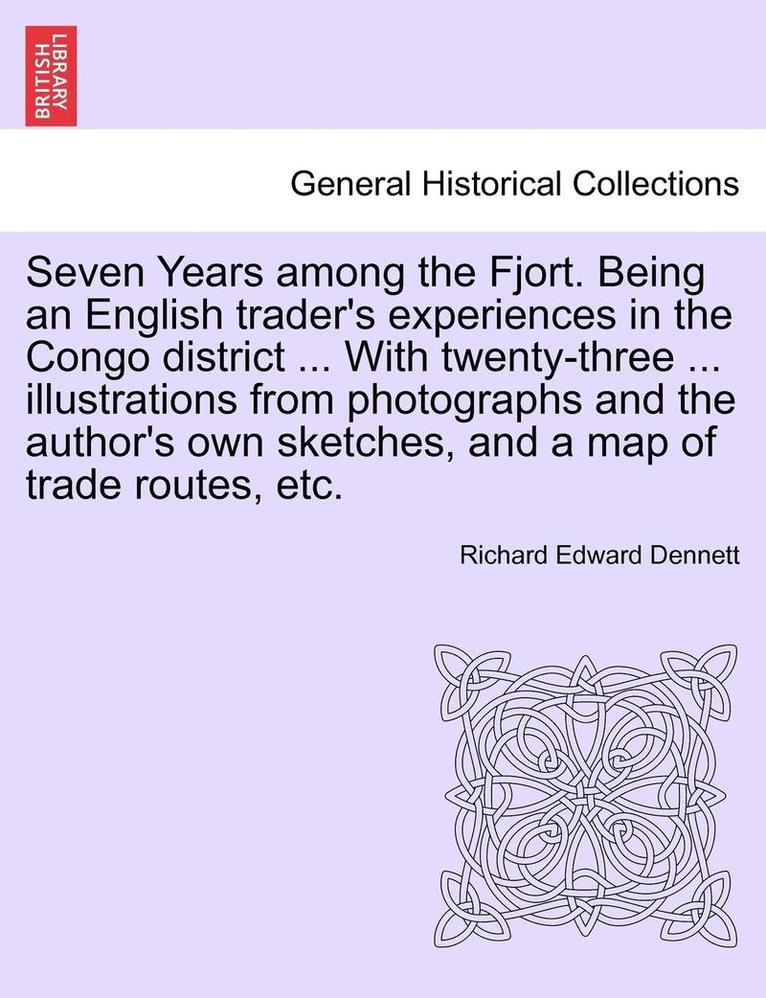 Seven Years Among the Fjort. Being an English Trader's Experiences in the Congo District ... with Twenty-Three ... Illustrations from Photographs and the Author's Own Sketches, and a Map of Trade 1