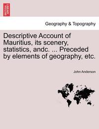 bokomslag Descriptive Account of Mauritius, Its Scenery, Statistics, Andc. ... Preceded by Elements of Geography, Etc.