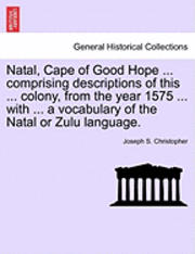 bokomslag Natal, Cape of Good Hope ... Comprising Descriptions of This ... Colony, from the Year 1575 ... with ... a Vocabulary of the Natal or Zulu Language.