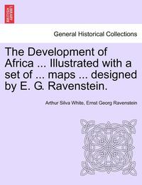 bokomslag The Development of Africa ... Illustrated with a Set of ... Maps ... Designed by E. G. Ravenstein.