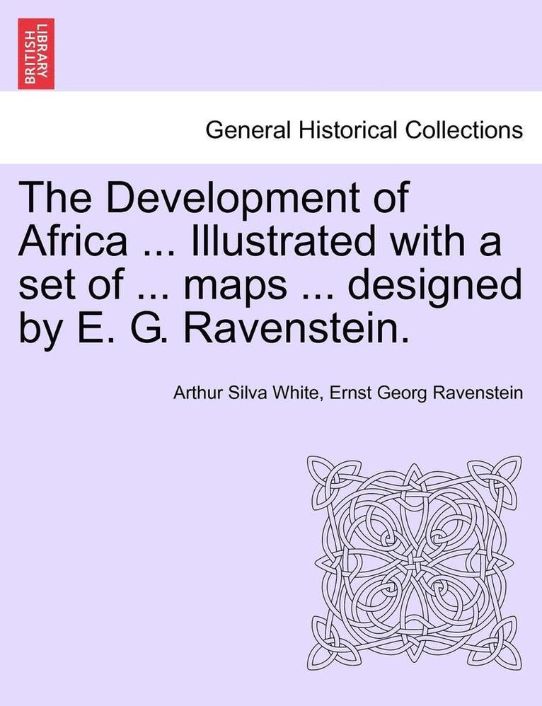 The Development of Africa ... Illustrated with a Set of ... Maps ... Designed by E. G. Ravenstein. 1