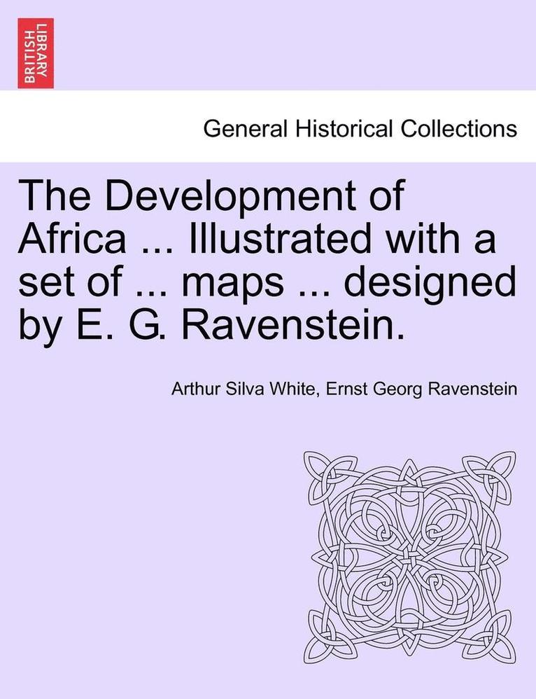 The Development of Africa ... Illustrated with a Set of ... Maps ... Designed by E. G. Ravenstein.