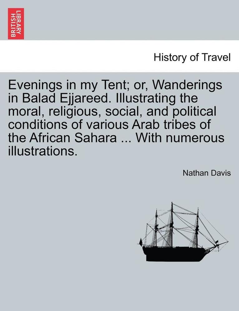 Evenings in My Tent; Or, Wanderings in Balad Ejjareed. Illustrating the Moral, Religious, Social, and Political Conditions of Various Arab Tribes of the African Sahara ... with Numerous Illustrations. 1