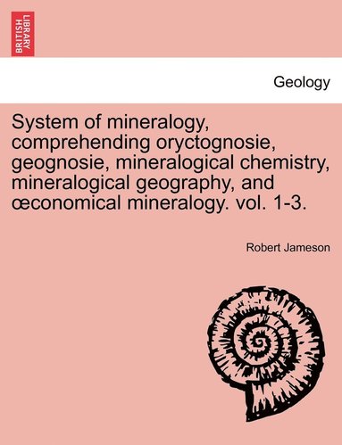 bokomslag System of mineralogy, comprehending oryctognosie, geognosie, mineralogical chemistry, mineralogical geography, and oeconomical mineralogy. vol. 1-3. Second Edition