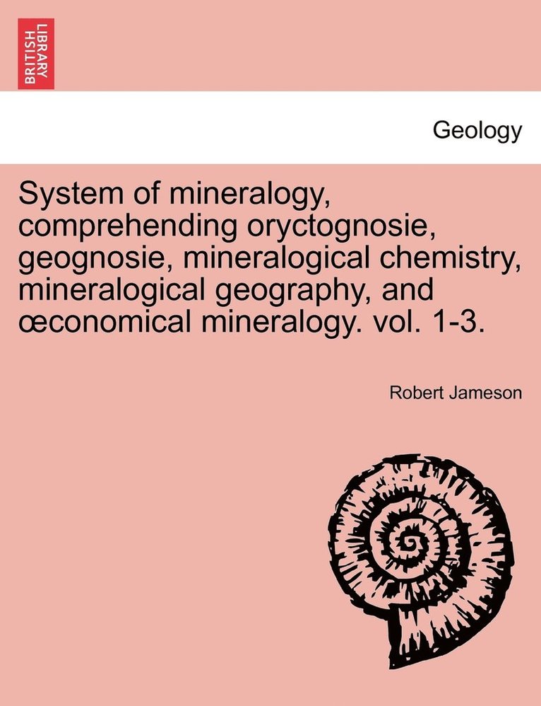 System of mineralogy, comprehending oryctognosie, geognosie, mineralogical chemistry, mineralogical geography, and oeconomical mineralogy. vol. 1-3. Second Edition 1