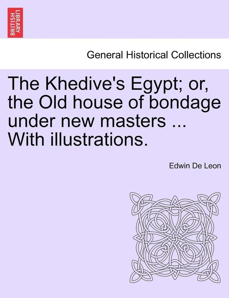 The Khedive's Egypt; Or, the Old House of Bondage Under New Masters ... with Illustrations.