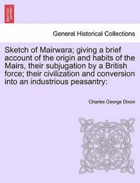 bokomslag Sketch of Mairwara; Giving a Brief Account of the Origin and Habits of the Mairs, Their Subjugation by a British Force; Their Civilization and Conversion Into an Industrious Peasantry