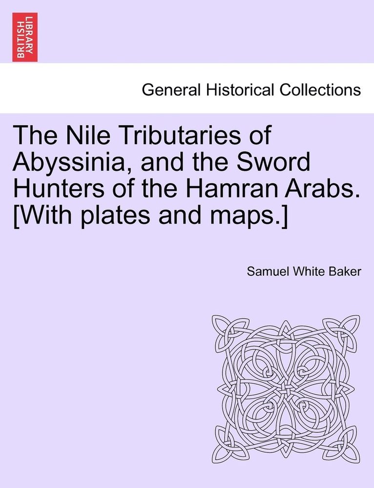 The Nile Tributaries of Abyssinia, and the Sword Hunters of the Hamran Arabs. [With plates and maps.] 1