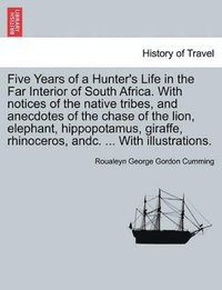 bokomslag Five Years of a Hunter's Life in the Far Interior of South Africa. with Notices of the Native Tribes, and Anecdotes of the Chase of the Lion, Elephant, Hippopotamus, Giraffe, Rhinoceros, Andc. ... ...