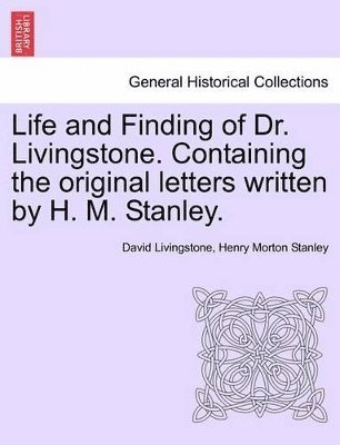 Life and Finding of Dr. Livingstone. Containing the Original Letters Written by H. M. Stanley.
