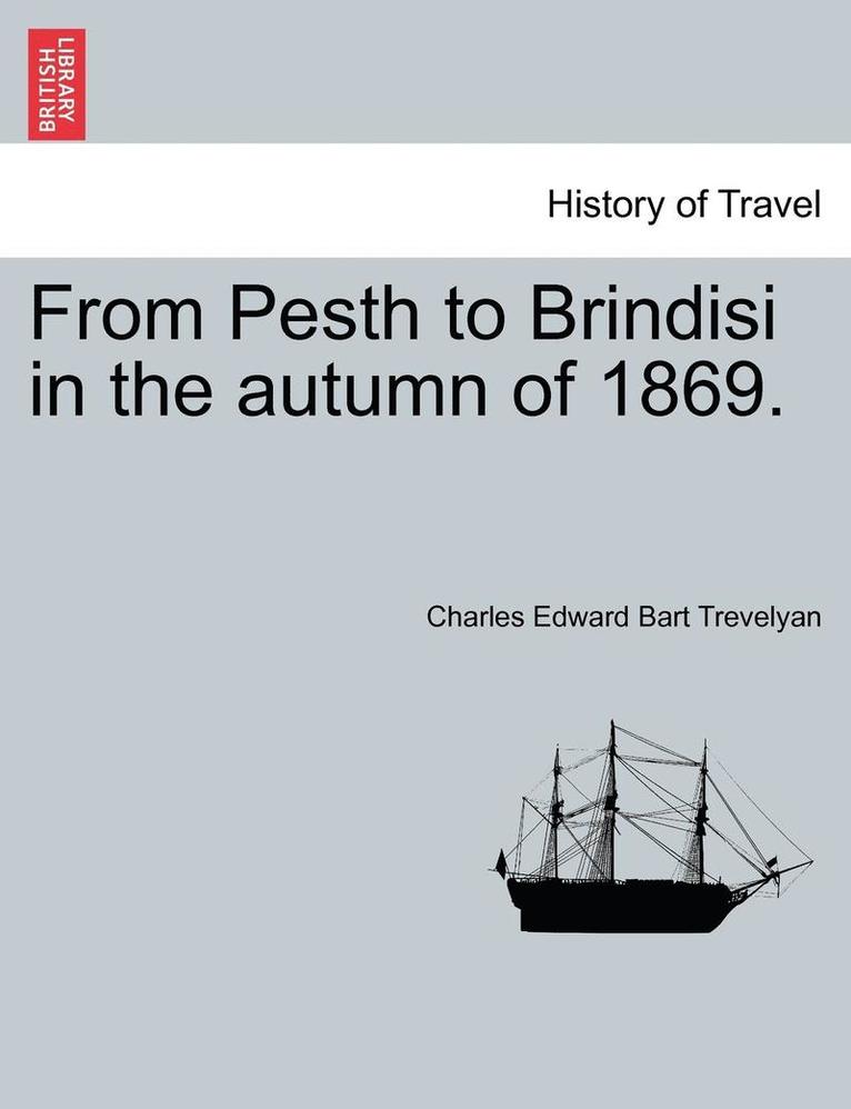 From Pesth to Brindisi in the Autumn of 1869. 1