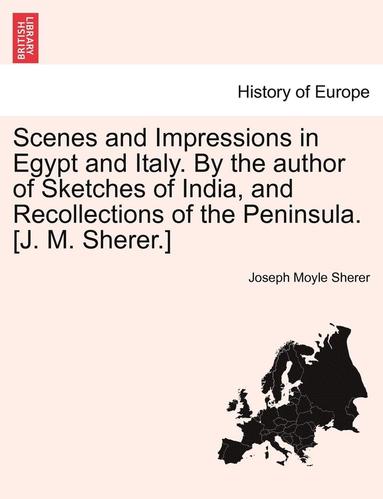 bokomslag Scenes and Impressions in Egypt and Italy. by the Author of Sketches of India, and Recollections of the Peninsula. [J. M. Sherer.]