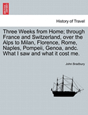 bokomslag Three Weeks from Home; Through France and Switzerland, Over the Alps to Milan, Florence, Rome, Naples, Pompeii, Genoa, Andc. What I Saw and What It Co