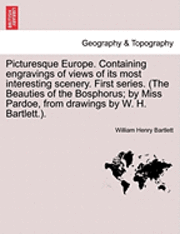 Picturesque Europe. Containing engravings of views of its most interesting scenery. First series. (The Beauties of the Bosphorus; by Miss Pardoe, from drawings by W. H. Bartlett.). 1