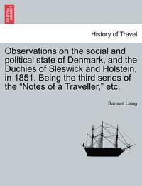 bokomslag Observations on the Social and Political State of Denmark, and the Duchies of Sleswick and Holstein, in 1851. Being the Third Series of the "Notes of