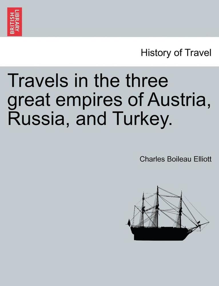 Travels in the Three Great Empires of Austria, Russia, and Turkey. Vol. I. 1