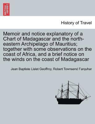 bokomslag Memoir and notice explanatory of a Chart of Madagascar and the north-eastern Archipelago of Mauritius; together with some observations on the coast of Africa, and a brief notice on the winds on the...