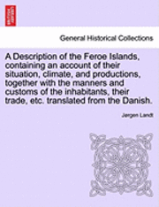 bokomslag A Description of the Feroe Islands, Containing an Account of Their Situation, Climate, and Productions, Together with the Manners and Customs of the Inhabitants, Their Trade, Etc. Translated from the