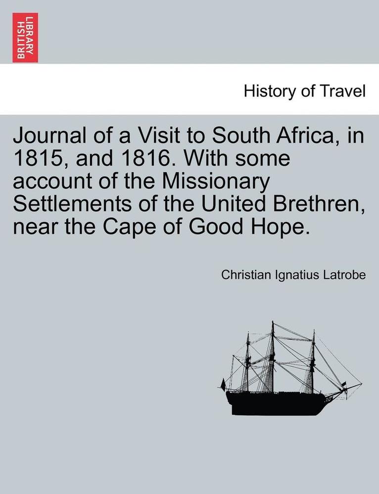 Journal of a Visit to South Africa, in 1815, and 1816. with Some Account of the Missionary Settlements of the United Brethren, Near the Cape of Good Hope. 1