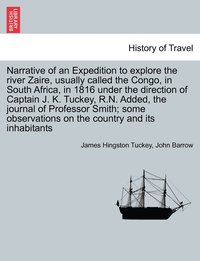 bokomslag Narrative of an Expedition to explore the river Zaire, usually called the Congo, in South Africa, in 1816 under the direction of Captain J. K. Tuckey, R.N. Added, the journal of Professor Smith; some