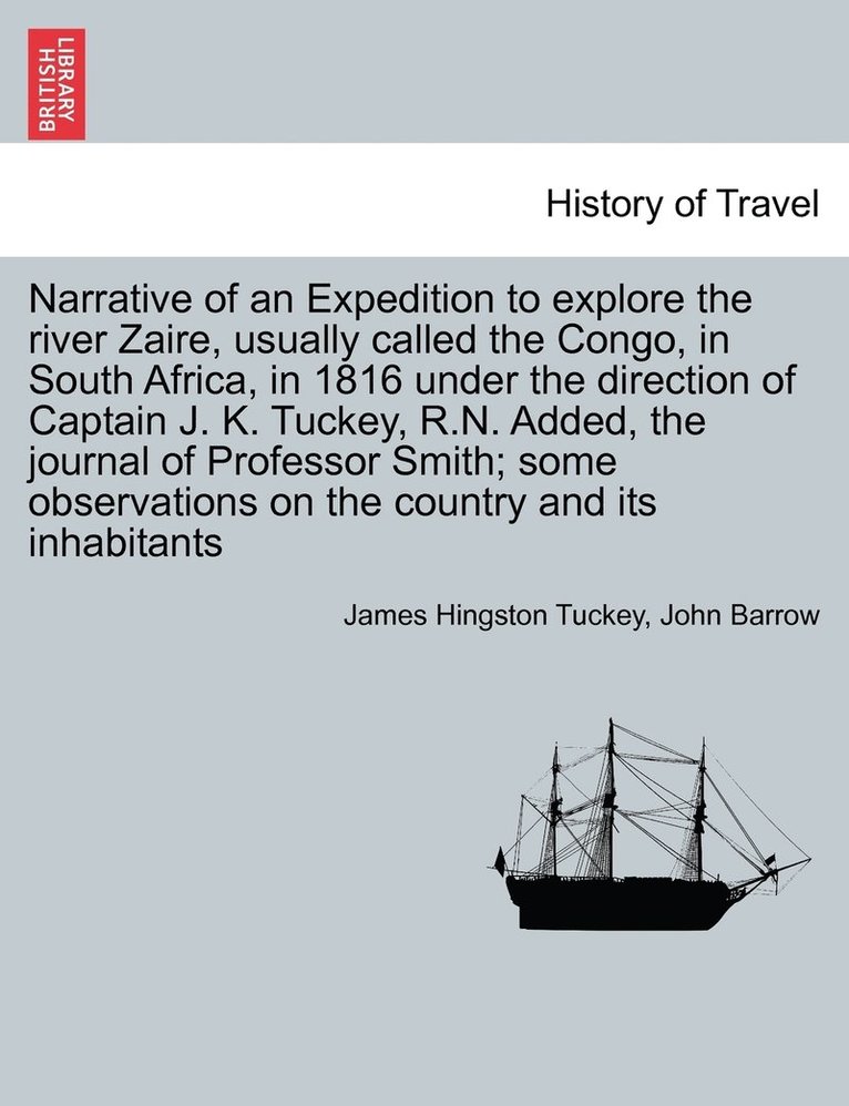 Narrative of an Expedition to explore the river Zaire, usually called the Congo, in South Africa, in 1816 under the direction of Captain J. K. Tuckey, R.N. Added, the journal of Professor Smith; some 1