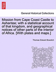 Mission from Cape Coast Castle to Ashantee; with a statistical account of that kingdom, and geographical notices of other parts of the interior of Africa. [With plates and maps.] 1