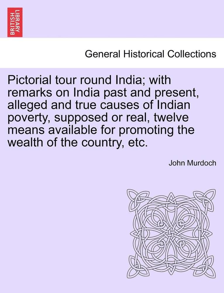 John Murdoch - Pictorial Tour Round India; With Remarks on India Past and Present, Alleged and True Causes of Indian Poverty, Supposed or Real, Twelve Means Available for Promoting the Wealth of the Country, Etc., Häftad