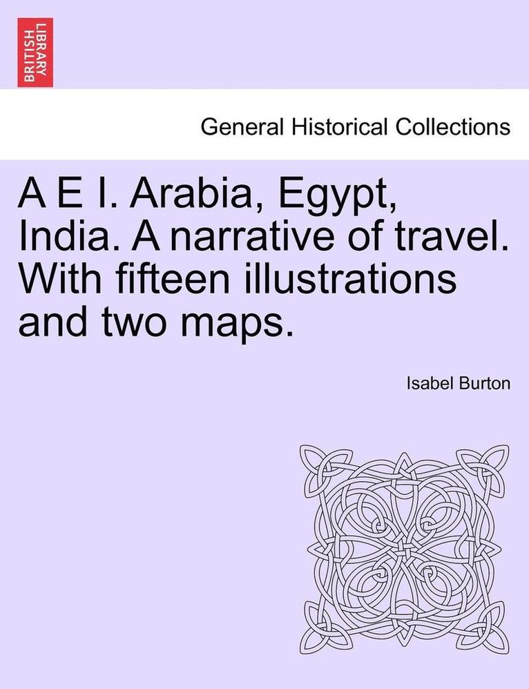 A E I. Arabia, Egypt, India. A narrative of travel. With fifteen illustrations and two maps. 1