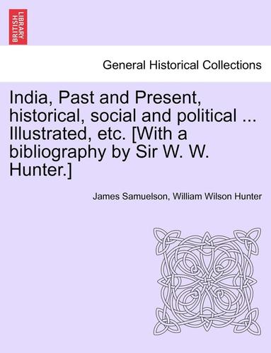 bokomslag India, Past and Present, Historical, Social and Political ... Illustrated, Etc. [With a Bibliography by Sir W. W. Hunter.]