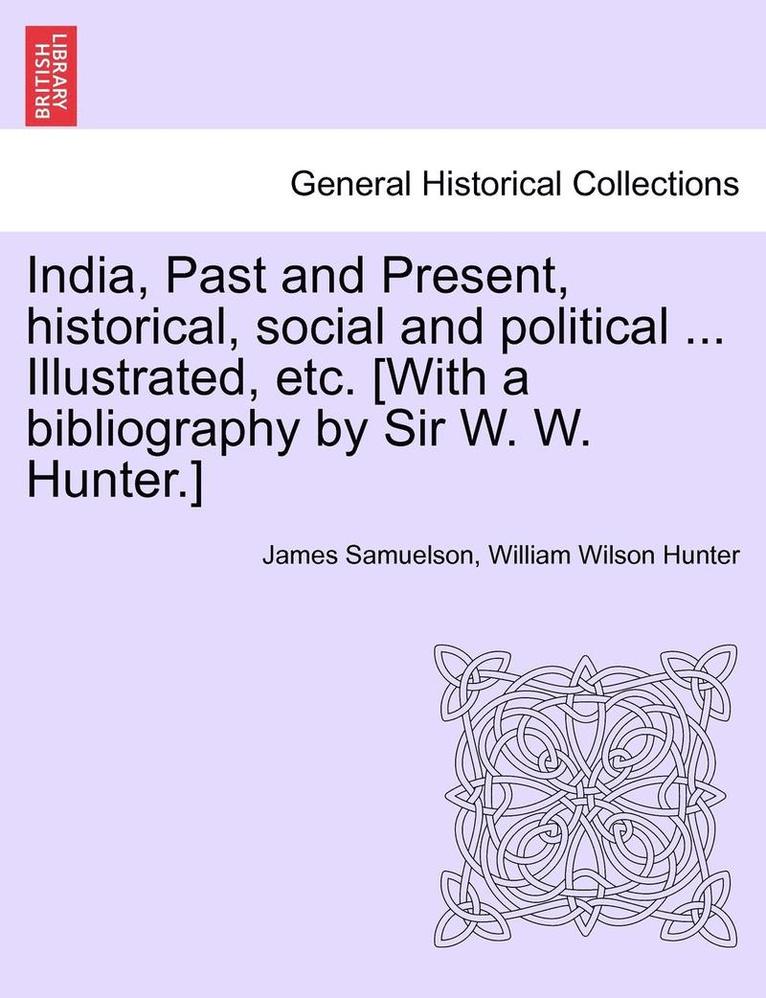 India, Past and Present, Historical, Social and Political ... Illustrated, Etc. [With a Bibliography by Sir W. W. Hunter.] 1