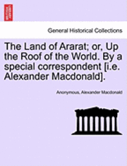 bokomslag The Land of Ararat; Or, Up the Roof of the World. by a Special Correspondent [I.E. Alexander MacDonald].