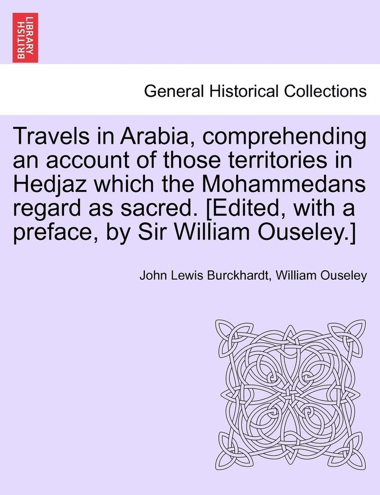 Travels in Arabia, comprehending an account of those territories in Hedjaz which the Mohammedans regard as sacred. [Edited, with a preface, by Sir William Ouseley.] 1