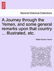 bokomslag A Journey Through the Yemen, and Some General Remarks Upon That Country ... Illustrated, Etc.