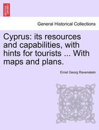 bokomslag Cyprus: Its Resources and Capabilities, with Hints for Tourists ... with Maps and Plans.