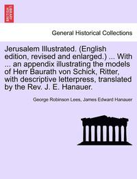bokomslag Jerusalem Illustrated. (English Edition, Revised and Enlarged.) ... with ... an Appendix Illustrating the Models of Herr Baurath Von Schick, Ritter, with Descriptive Letterpress, Translated by the