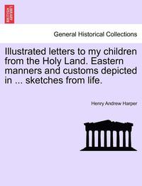 bokomslag Illustrated Letters to My Children from the Holy Land. Eastern Manners and Customs Depicted in ... Sketches from Life.