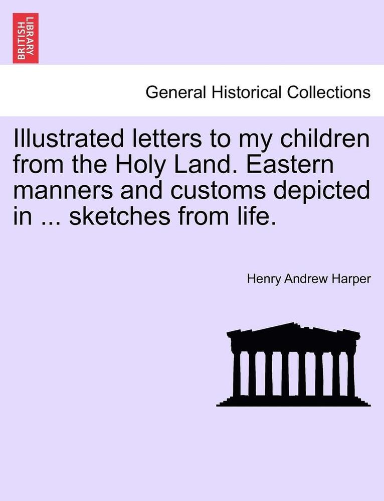 Illustrated Letters to My Children from the Holy Land. Eastern Manners and Customs Depicted in ... Sketches from Life. 1