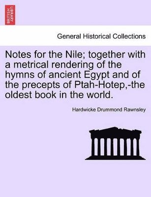 Notes for the Nile; Together with a Metrical Rendering of the Hymns of Ancient Egypt and of the Precepts of Ptah-Hotep, -The Oldest Book in the World.
