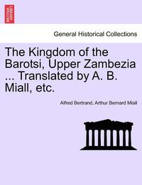 bokomslag The Kingdom of the Barotsi, Upper Zambezia ... Translated by A. B. Miall, Etc.