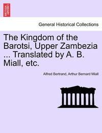 bokomslag The Kingdom of the Barotsi, Upper Zambezia ... Translated by A. B. Miall, Etc.