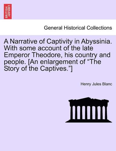 Henry Jules Blanc - A Narrative of Captivity in Abyssinia. with Some Account of the Late Emperor Theodore, His Country and People. [An Enlargement of the Story of the Cap, Häftad