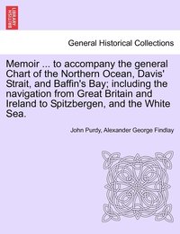 bokomslag Memoir ... to accompany the general Chart of the Northern Ocean, Davis' Strait, and Baffin's Bay; including the navigation from Great Britain and Ireland to Spitzbergen, and the White Sea. Tenth