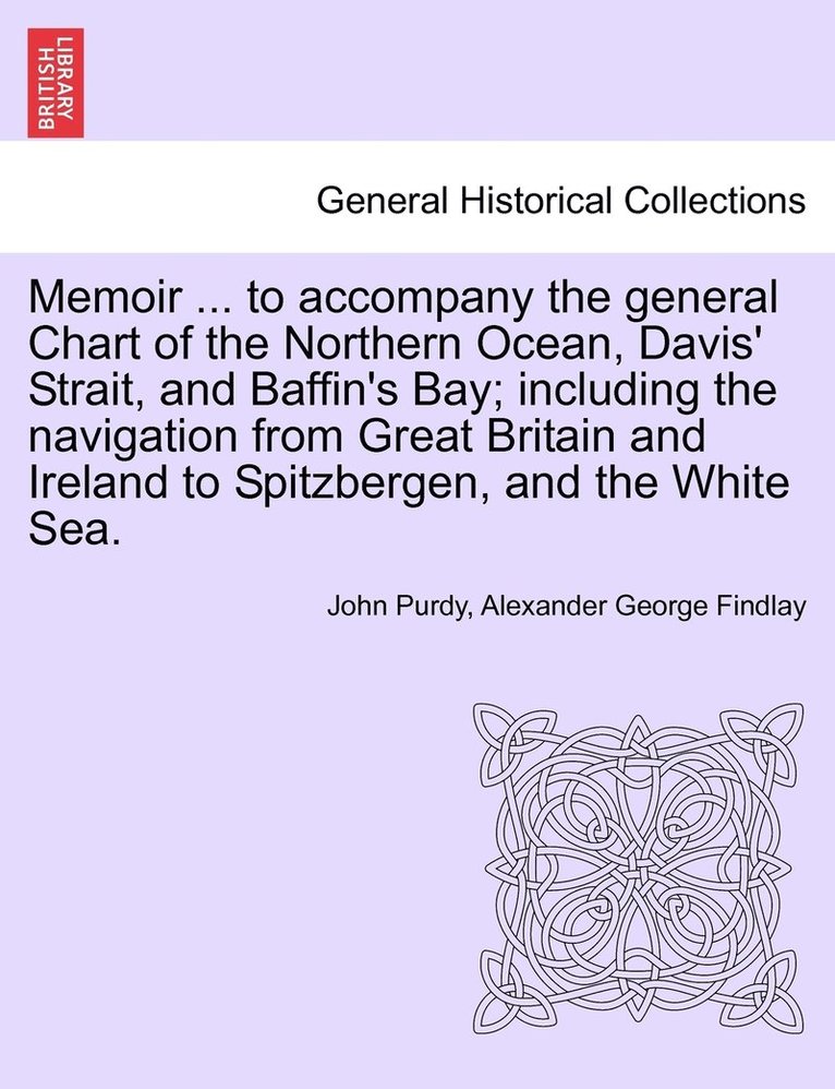 Memoir ... to accompany the general Chart of the Northern Ocean, Davis' Strait, and Baffin's Bay; including the navigation from Great Britain and Ireland to Spitzbergen, and the White Sea. Tenth 1
