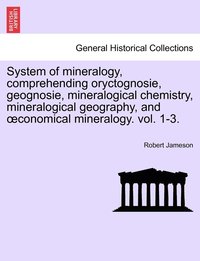 bokomslag System of mineralogy, comprehending oryctognosie, geognosie, mineralogical chemistry, mineralogical geography, and oeconomical mineralogy. vol. 1-3.