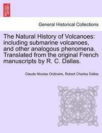 bokomslag The Natural History of Volcanoes: Including Submarine Volcanoes, and Other Analogous Phenomena. Translated from the Original French Manuscripts by R.