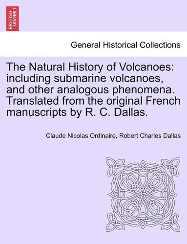 bokomslag The Natural History of Volcanoes: Including Submarine Volcanoes, and Other Analogous Phenomena. Translated from the Original French Manuscripts by R.