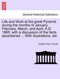 bokomslag Life and Work at the great Pyramid during the months of January, February, March, and April, A.D. 1865; with a discussion of the facts ascertained ... With illustrations, etc. Vol. III.
