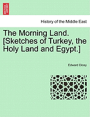 Edward Dicey - The Morning Land. [Sketches of Turkey, the Holy Land and Egypt.] Vol. I., Häftad