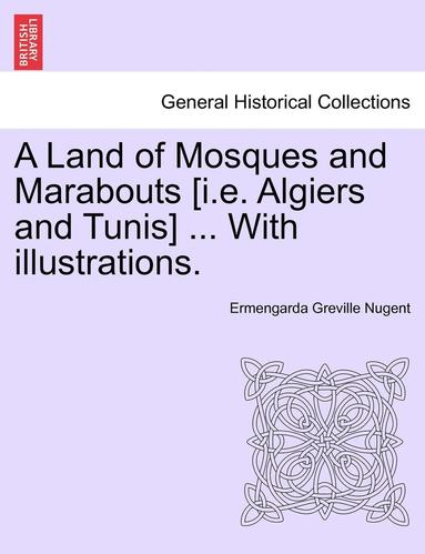 bokomslag A Land of Mosques and Marabouts [I.E. Algiers and Tunis] ... with Illustrations.