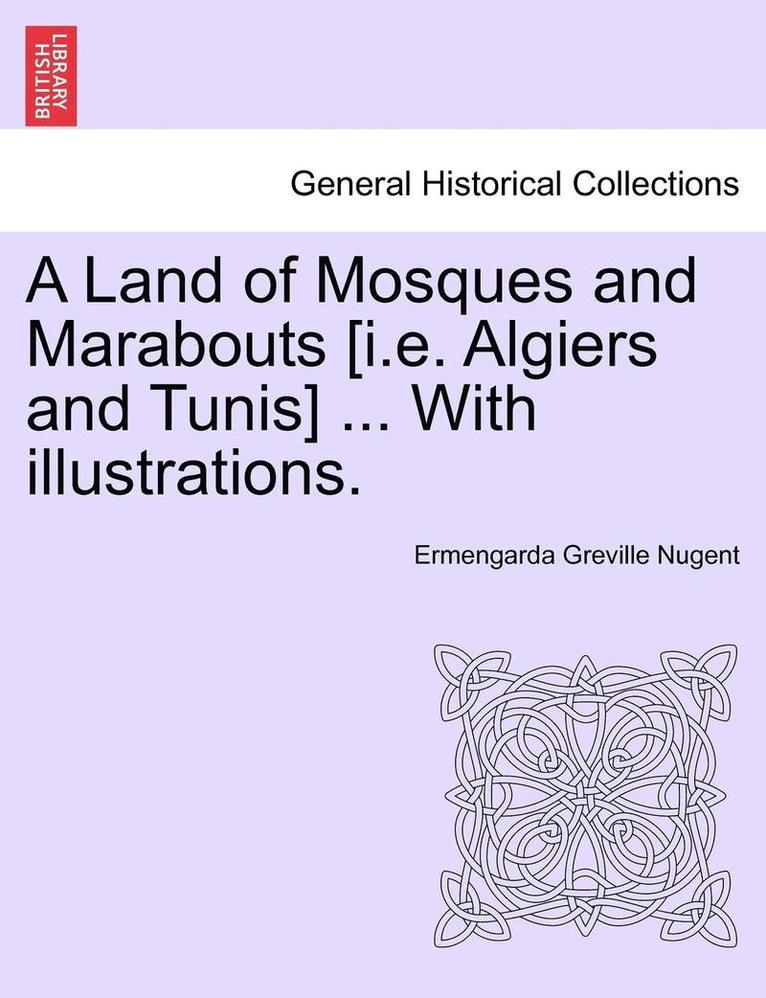 A Land of Mosques and Marabouts [I.E. Algiers and Tunis] ... with Illustrations. 1